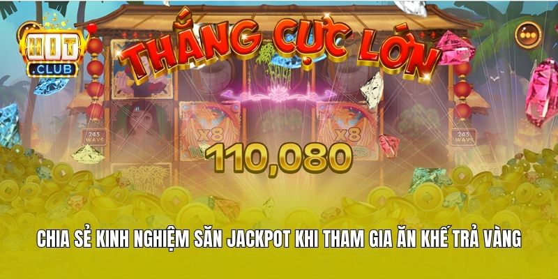 Chia sẻ kinh nghiệm săn Jackpot khi tham gia Ăn Khế Trả Vàng