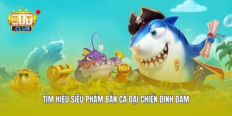 Tìm hiểu siêu phẩm Bắn Cá Đại Chiến đình đám